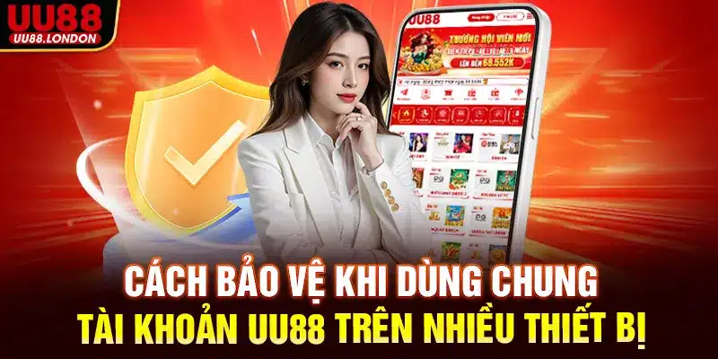 Cách bảo vệ khi dùng chung tài khoản UU88 trên nhiều thiết bị
