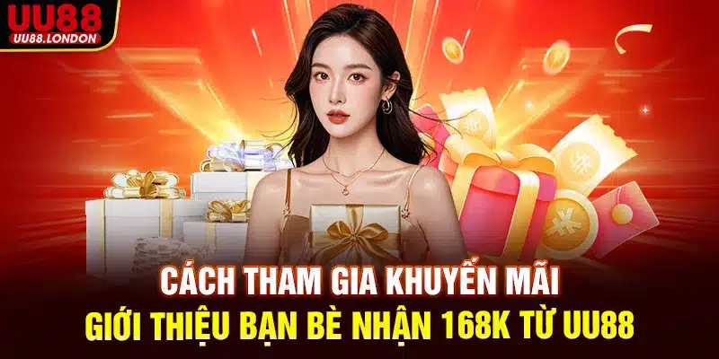 Cách tham gia khuyến mãi giới thiệu bạn bè nhận 168K từ UU88