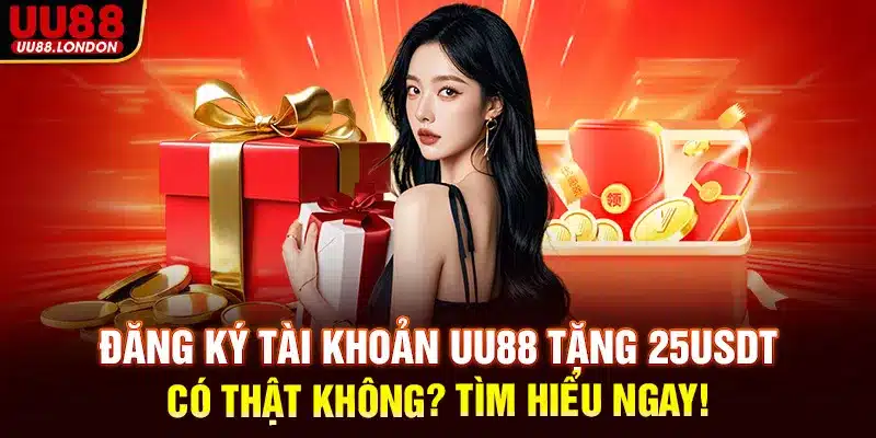 Đăng ký tài khoản UU88 tặng 25USDT có thật không? Tìm hiểu ngay!