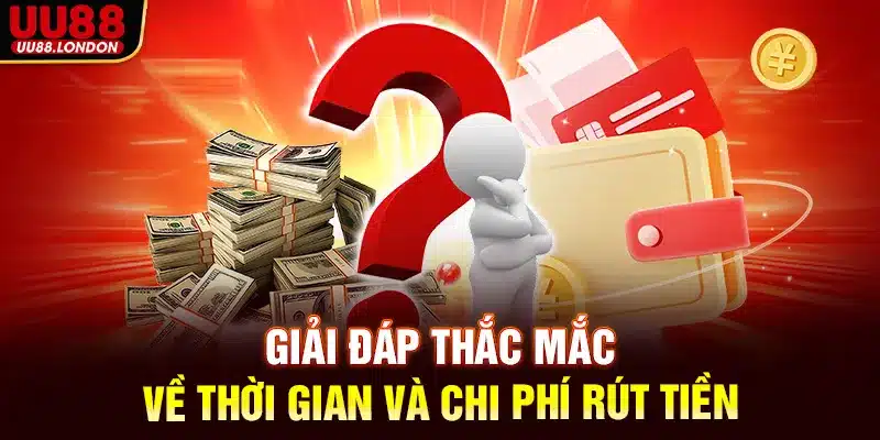 Giải đáp thắc mắc về thời gian và chi phí rút tiền