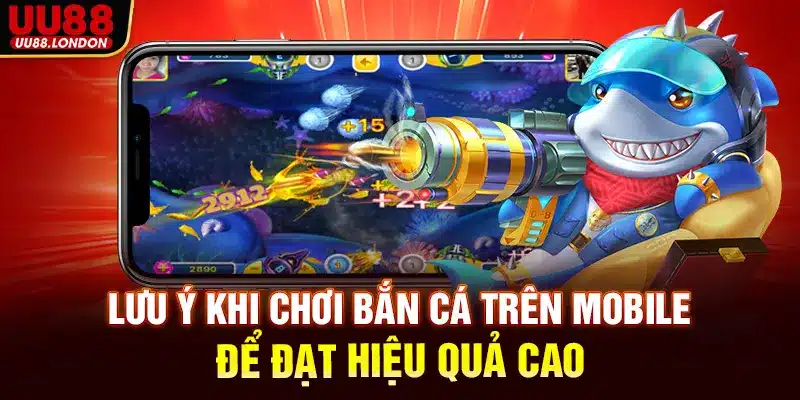 Lưu ý khi chơi bắn cá trên mobile để đạt hiệu quả cao