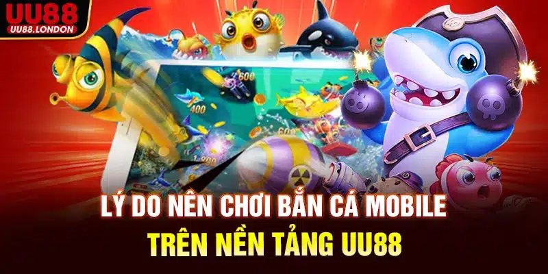 Lý do nên chơi bắn cá mobile trên nền tảng UU88