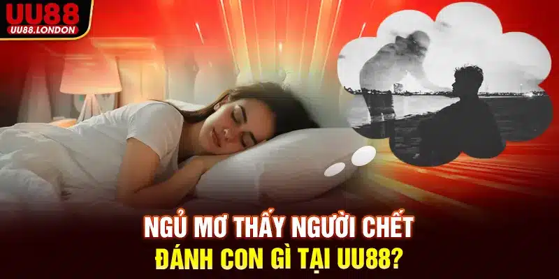 Ngủ mơ thấy người chết đánh con gì tại nhà cái UU88 ? Số mấy may mắn?