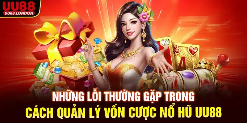 Những lỗi thường gặp trong cách quản lý vốn cược nổ hũ UU88 và cách khắc phục