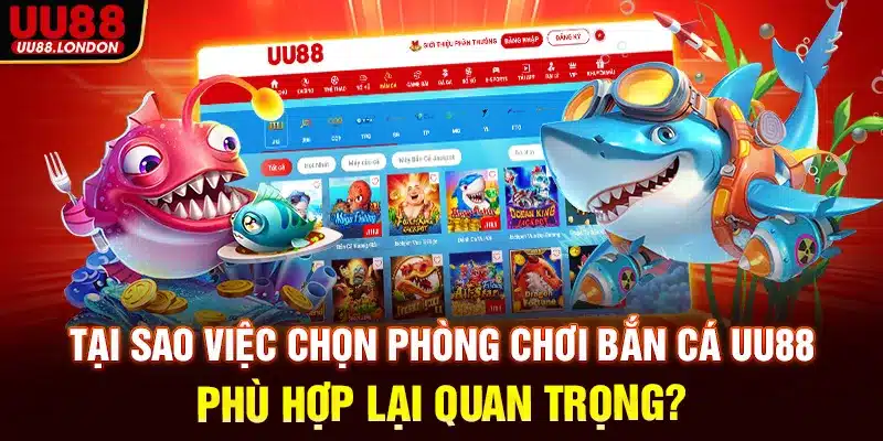 Tại sao việc chọn phòng chơi bắn cá UU88 phù hợp lại quan trọng?