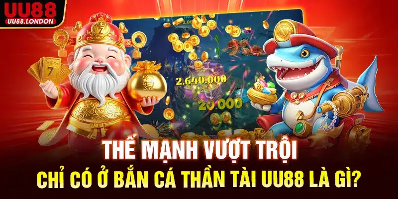 Thế mạnh vượt trội chỉ có ở bắn cá thần tài UU88 là gì?