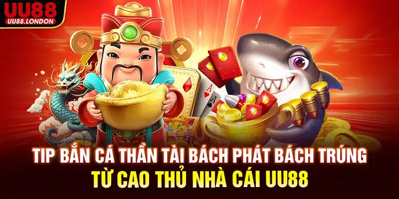 Tip bắn cá thần tài bách phát bách trúng từ cao thủ nhà cái UU88