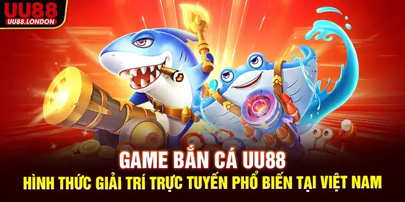Game bắn cá UU88: Hình thức giải trí trực tuyến phổ biến tại Việt Nam
